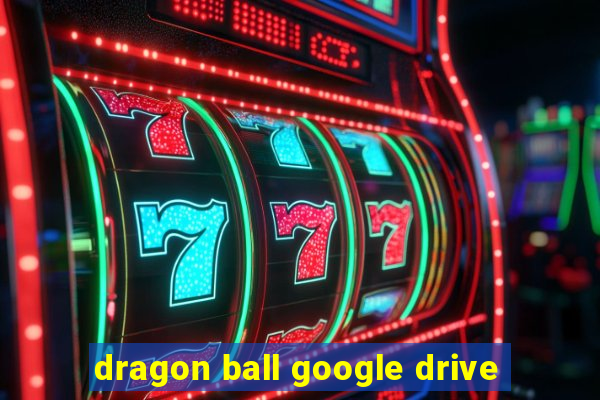 dragon ball google drive